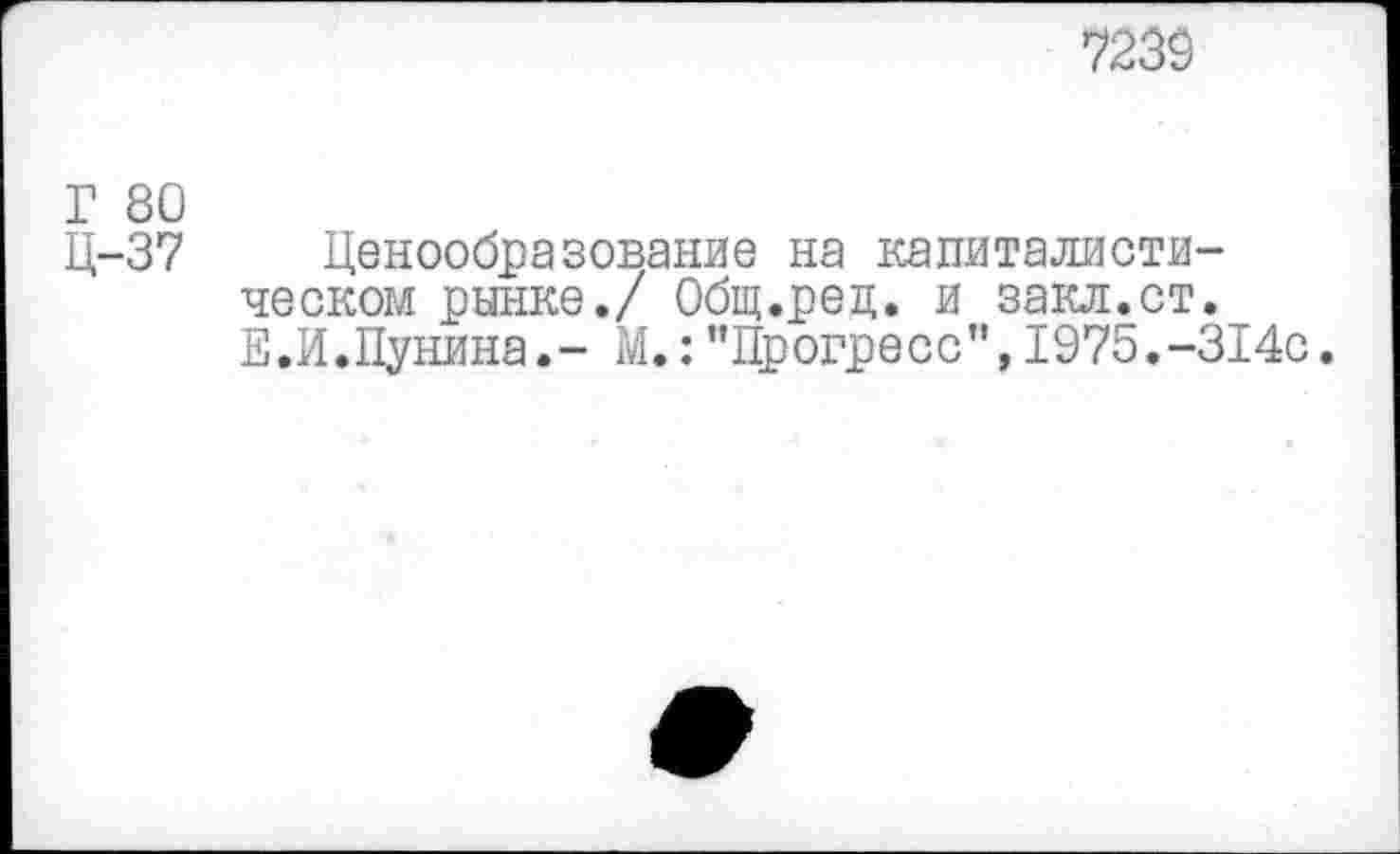 ﻿7239
Г 80
Ц-37 Ценообразование на капиталистическом рынке./ Общ.рец. и закл.ст. Е.И.Пунина.- М.:"Прогресс”,1975.-314с.